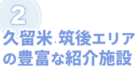 久留米・筑後エリアの豊富な紹介施設