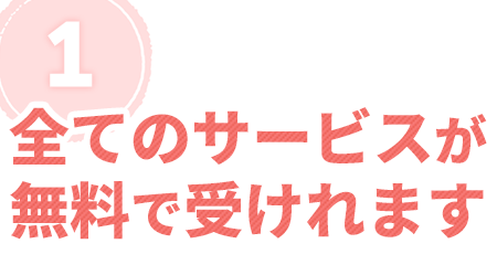 １．全てのサービスが無料で受けれます